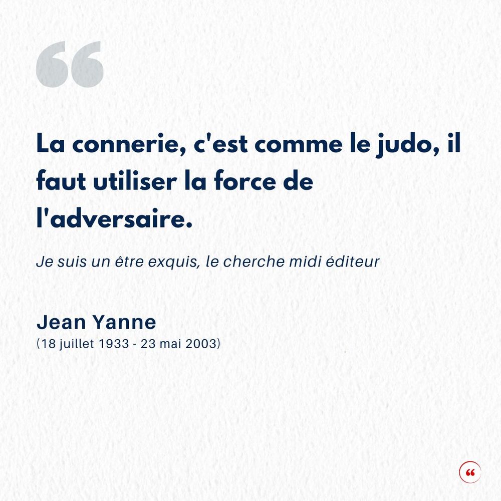 La connerie, c'est comme le judo, il faut utiliser la force de l'adversaire. Jean Yanne