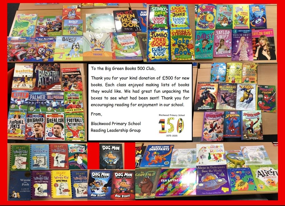 A message from Blackwood Primary School, 

Dear Big Green Books 500 Club

Thanks you for your kind donation of £500 for new books. Each class enjoyed making lists of books they would like. We had great fun unpacking the books to see what had been sent! Thank you for encouraging reading for enjoyment in our school. 

From 

Blackwood Primary School 
Reading Leadership Group