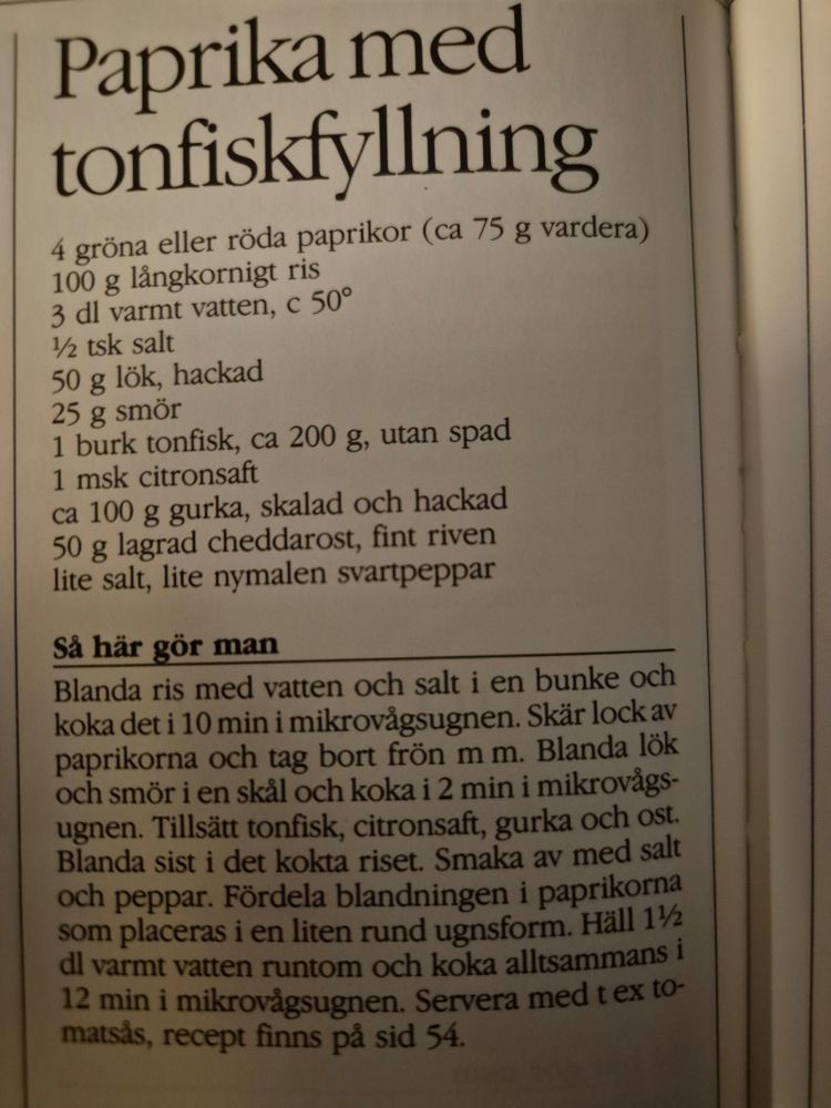 Tunafilled bellpeppers

4 green or red bellpeppers
100g long rice
3dl warm water, c. 50º
1tsp salt
50g chopped onion
25g butter
1 jar of tuna, c. 200g, drained
1tbsp lemon juice
c. 100g cucumber, peeled and chopped
50g matured cheddar, finely grated
Salt and pepper

Mix rise with water in a bowl and boil in microwave for 10 min. Guilliotine the bell peppers and remove the seeds. Mix onion and butter in a bowl and cook for 2 min. Add tuna, juice, cucumber, and cheese. Add the boiled rice last. Add salt and pepper to taste. Distribute the mixture between the bell peppers and place in a small, round pan. Pour 1.5dl hot water around and cook for 12 min.
