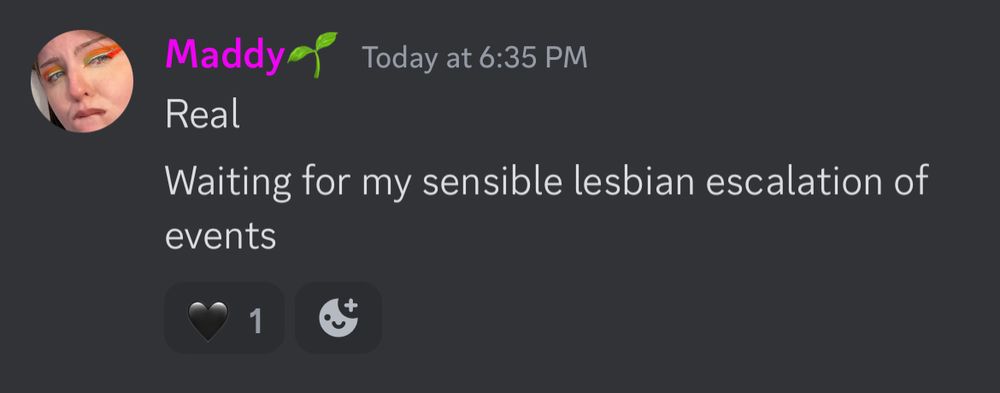 Message on discord from me that says: ‘’Real.  Waiting for my sensible lesbian escalation of events.’