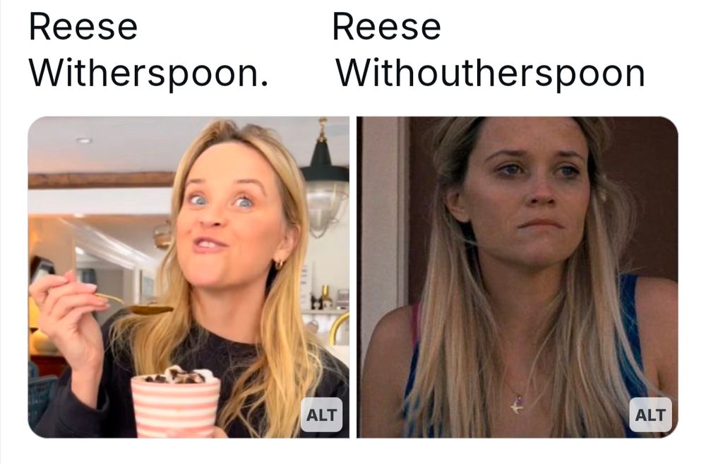 on the left is a picture of Reese Witherspoon eating an ice cream with a big spoon and grinning like a fool with the title ’Reese Witherspoon’; on the right is a picture of Reese Witherspoon with no ice cream looking glum with the title ‘Reese Withoutherspoon’ and it's pretty funny if you ask me