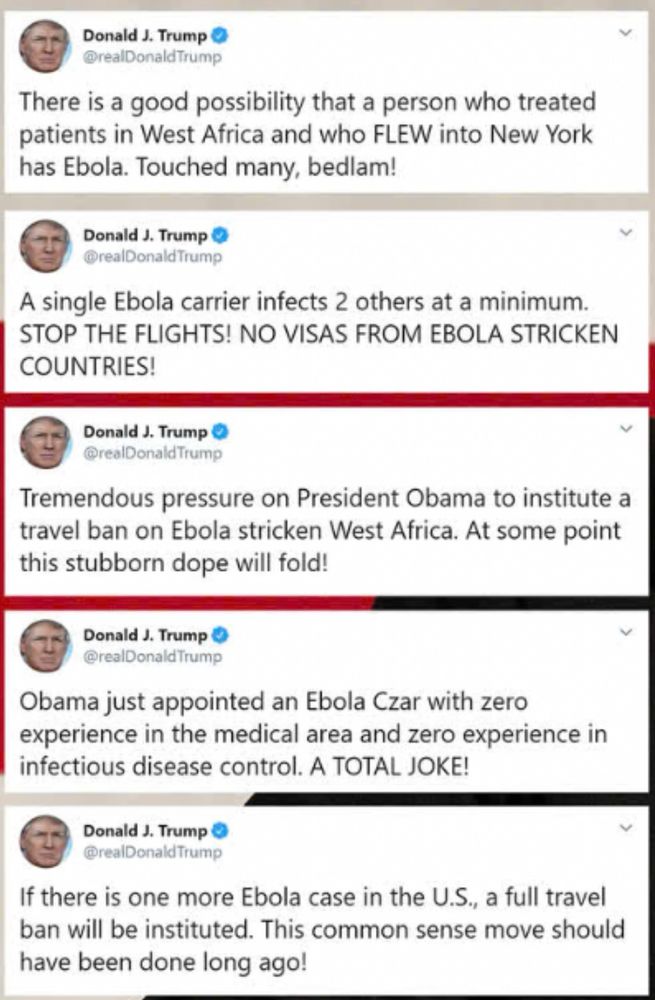 Donald J. Trump
@realDonaldTrump
There is a good possibility that a person who treated patients in West Africa and who FLEW into New York has Ebola. Touched many, bedlam!
Donald J. Trump O @realDonaldTrump
A single Ebola carrier infects 2 others at a minimum.
STOP THE FLIGHTS! NO VISAS FROM EBOLA STRICKEN COUNTRIES!
Donald J. Trump O @realDonaldTrump
Tremendous pressure on President Obama to institute a travel ban on Ebola stricken West Africa. At some point this stubborn dope will fold!
Donald J. Trump
@realDonaldTrump
Obama just appointed an Ebola Czar with zero experience in the medical area and zero experience in infectious disease control. A TOTAL JOKE!
Donald J. Trump
>
@realDonaldTrump
If there is one more Ebola case in the U.S., a full travel ban will be instituted. This common sense move should have been done long ago!