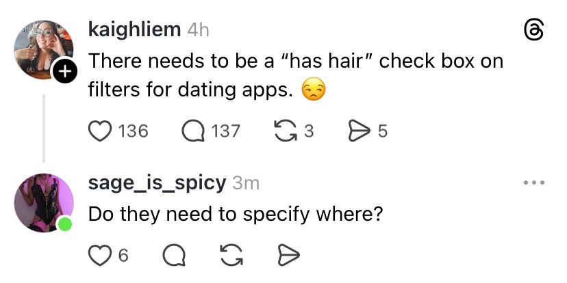 A screenshot of a post by someone on Threads saying “There needs to be a “has hair” check box on filters for dating apps” with a disappointed emoji, with me replying “Do they need to specify where?”