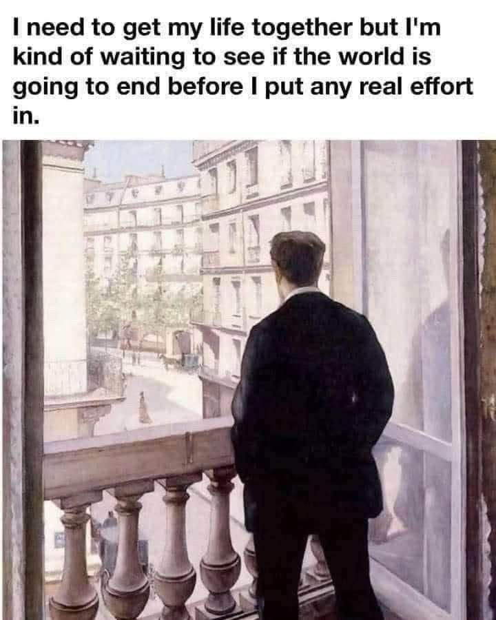 A white guy in a suit is staring over a balcony, hands in pockets. The text above the meme says “I need to get my life together but I'm kind of waiting to see if the world is going to end before I put any real effort in.”