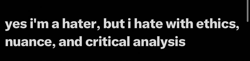 yes i'm a hater, but i hate with ethics, nuance, and critical analysis