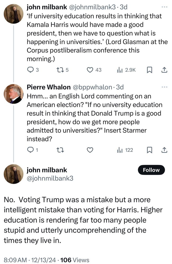 John Milbank tweet that says “Voting Trump was a mistake but a more intelligent mistake than voting for Harris. Higher education is rendering far too many people stupid and utterly uncomprehending of the times they live in.”