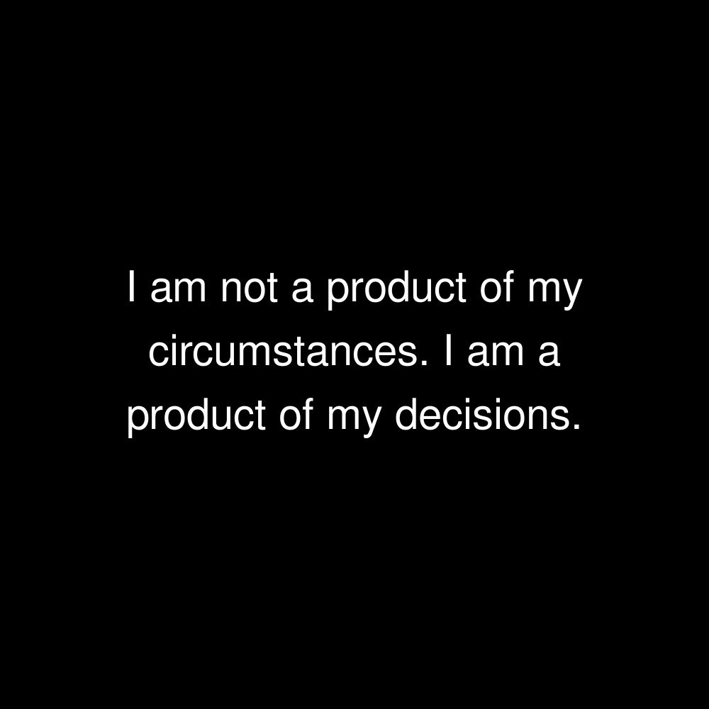 I am not a product of my circumstances. I am a product of my decisions.