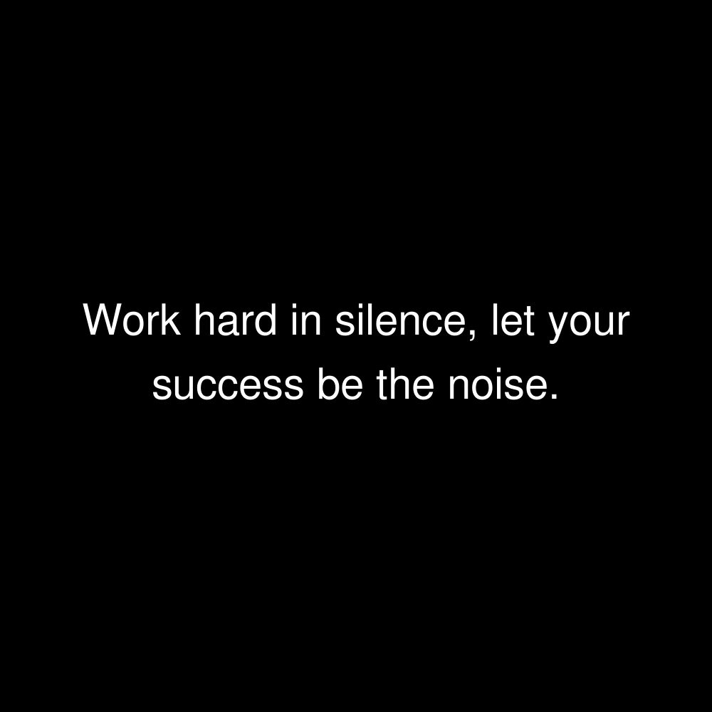 Work hard in silence, let your success be the noise.
