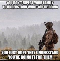 We don't expect our family to understand what we're doing or did.  We just hope they understand we're doing or did it for them.
   #IHonorablyServedInAmericasMilitary