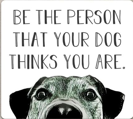 May you be the person that your dog thinks you are.
