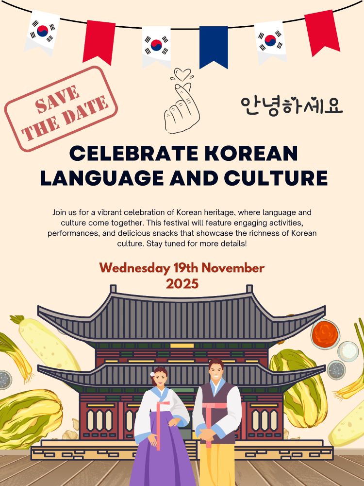 Poster Celebrating Korean Language and Culture. Save the date! Celebrating Korean Language and Culture in the School of Languages, Cultures and Societies. 
Join us for a vibrant celebration of Korean heritage, where language and culture come together. This festival will feature engaging activities, performances, and delicious snacks that showcase the richness of Korean culture. Stay tuned for more details!
Wednesday 19th November, 2025
