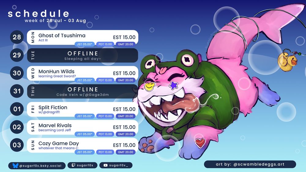 image of a weekly streaming schedule featuring art of sugarf0x OC drawn as jeff the land shark in a froggy themed costume and stickers on her nose/cheek. Jeff f0x art drawn by scwambledeggs.art on bsky. 
Schedule shows Mon Ghost of Tsushima / tues offline / wednesday MHWilds / thurs offline / Friday Split Fiction / Saturday Marvel Rivals / Sunday Cozy game day