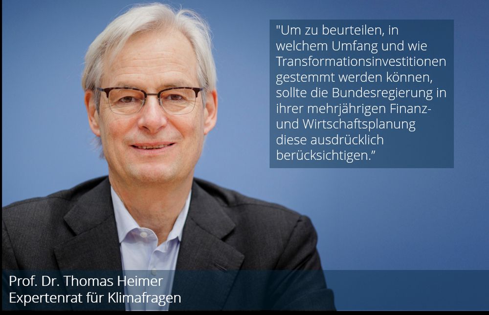 Foto und Zitat von Prof. Dr. Thomas Heimer, Mitglied des Expertenrats für Klimafragen: "Um zu beurteilen, in welchem Umfang und wie Transformationsinvestitionen gestemmt werden können, sollte die Bundesregierung in ihrer mehrjährigen Finanz- und Wirtschaftsplanung diese ausdrücklich berücksichtigen.”​