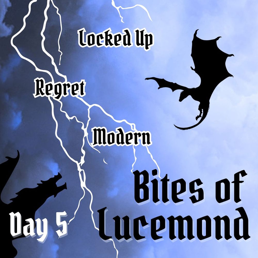 graphic of the event prompts. Cloudy sky background where you can see a small dragon being chased by a large dragon. A lighting strike illuminates the scene.
Within the lighting strike, you can see the three prompts: Locked up, regret, modern
caption: day 5, bites of lucemond