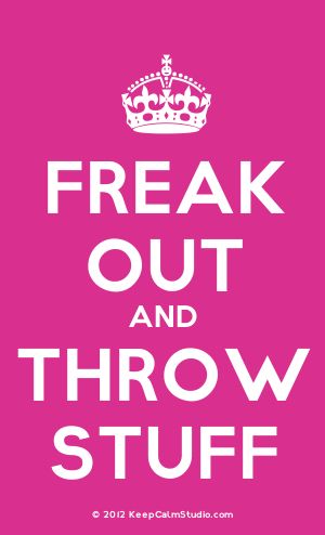 Hot pink sign, with a crown on top in the style of the "Keep calm and carry on" signs, reading "FREAK OUT AND THROW STUFF".