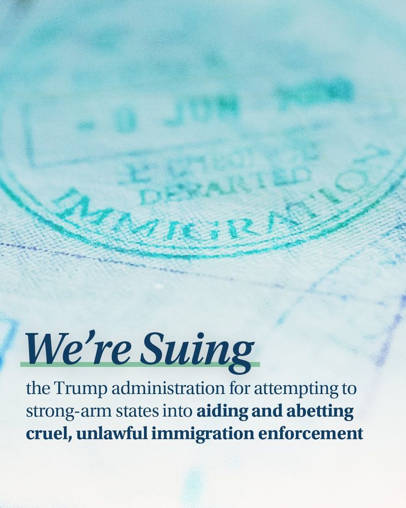 A light blue and green graphic with an image of an immigration document in the background, with text that reads "We're suing the Trump administration for attempting to strong-arm states into aiding and abetting cruel, unlawful immigration enforcement"