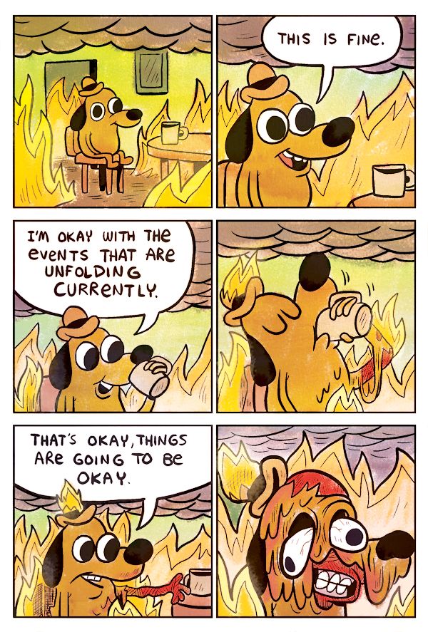 A six-panel comic showing a cartoon dog in a hat sitting calmly in a burning house. In the first panel, flames surround the room as the dog drinks coffee saying "THIS IS FINE." The dog continues claiming he's "okay with the events that are currently unfolding" and "things are going to be okay" while the fire intensifies. In the final panel, the dog's face melts grotesquely from the heat while maintaining his forced smile, revealing the dark irony of denial in crisis.