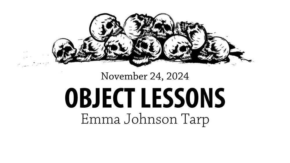 Alt text: An illustration featuring a pile of human skulls at the top. Below the skulls, the text reads "November 24, 2024" and "OBJECT LESSONS" in large, bold letters, followed by "Emma Johnson Tarp" in smaller font. The background is plain white.