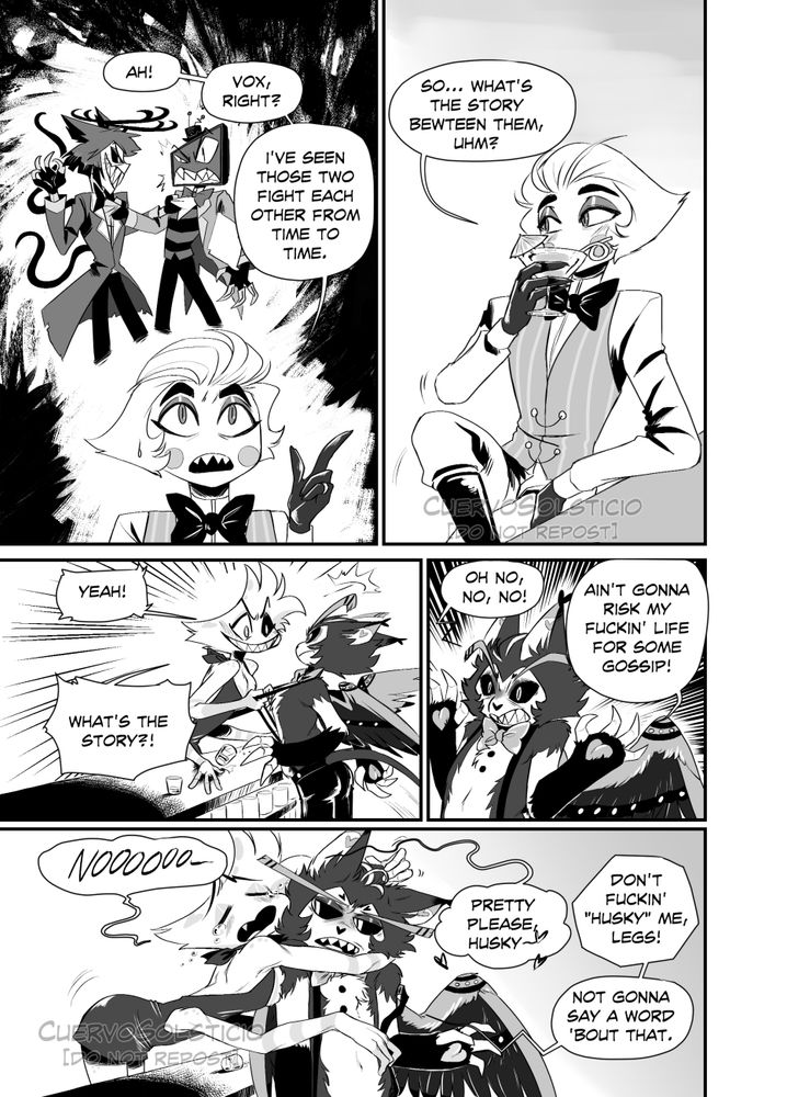 Pages 2 of the comic "A Bit of Magic".

First panel: Lucifer thinks about Alastor and Vox fighting each other, they're looking angry. Lucifer says: Ah! Vox, right? I've seen those two fight each other from time to time.
Second panel: Lucifer looks away, drinking from his cocktail glass, slightly blushing. He says: So... What's the story between them, uhm?
Third panel: Angel grabs Husk's suspenders with fury and a wide smile on his face. Angel: Yeah! What's the story?!
Fourth panell: Husk looks taken aback: Oh, no, no, no! Ain't gonna risk my fuckin' life for some gossip!
Fifth panel: Angel cries and grabs Husk from over the bar. He says: Noooo! Pretty pleasse, Husky...
Husk answers: Don't fuckin' "husky" me, Legs! Not gonna say a word 'bout that!