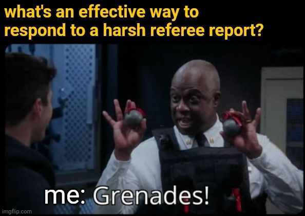 The caption says "What's an effective way to respond to a harsh referee report?", and the attached picture is of Captain Holt from Brooklyn 99 showing and declaring, "Grenades!", which is what my response is to the question in the caption.