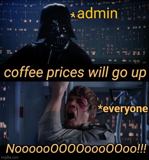 Darth Vader representing the admin, saying "coffee prices will go up", while everyone at the institute is represented by Luke Skywalker screaming "nooooooooo"