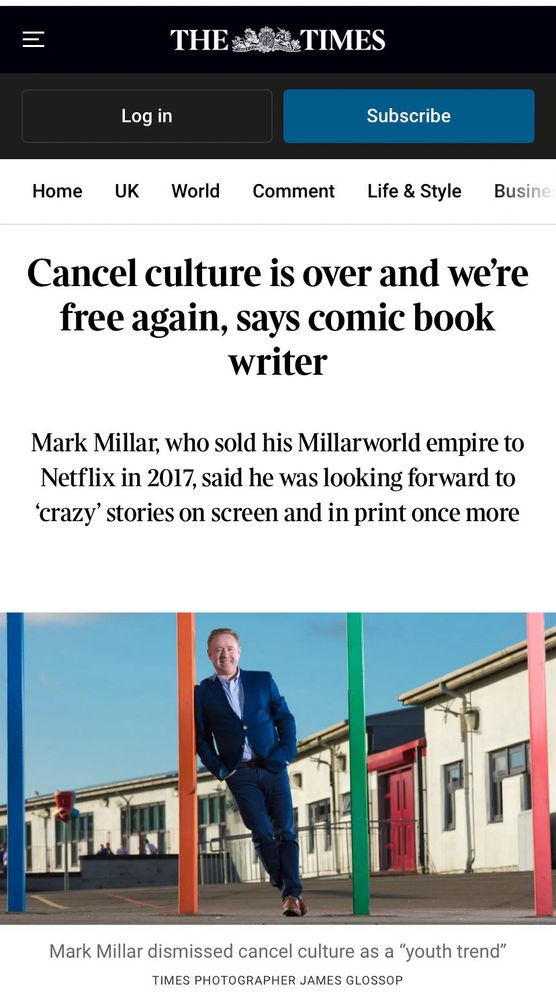 The Times headline: CANCEL CULTURE IS OVER AND WE'RE FREE AGAIN, SAYS COMIC BOOK WRITER. Mark Millar, who sold his Miallarworld empire to Nextflix in 2017, said he was looking forward to 'crazy' stories on screen and in print once more. Mark Millar dismissed cancel culture as a 