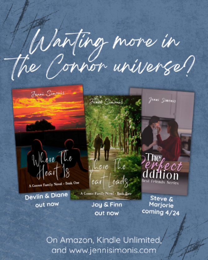 Wanting more in the Connor universe?
[images: 3 book covers]
Devlin & Diane - out now
Joy & Finn - out now
Steve & Marjorie - coming 4/24

On Amazon, Kindle Unlimited,
and www.jennisimonis.com