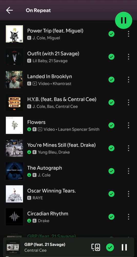 "On Repeat" playlist on Spotify containing:

Power Trip by J. Cole and Miguel,
Outfit by Lil Baby and 21 Savage,
Landed In Brooklyn by Khantrast
H.Y.B. by J. Cole, Bas and Central Cee,
Flowers by Lauren Spencer Smith,
You're Mines Still by Yung Bleu and Drake,
Autograph by J. Cole,
Oscar Winning Tears by RAYE,
Circadian Rhythm by Drake, and
GBP by Central Cee and 21 Savage.