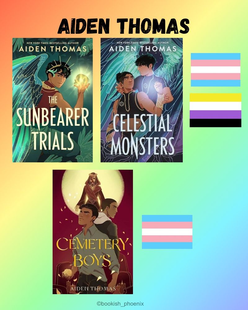 On a pastel rainbow background are some of Aiden Thomas’ books. Featured are:
The Sunbearer Trials duology 
- The Sunbearer Trials (trans rep and a queer normative world)
- Celestial Monsters (trans and non-binary rep in a queer normative world)
And Cemetery Boys (trans rep)
