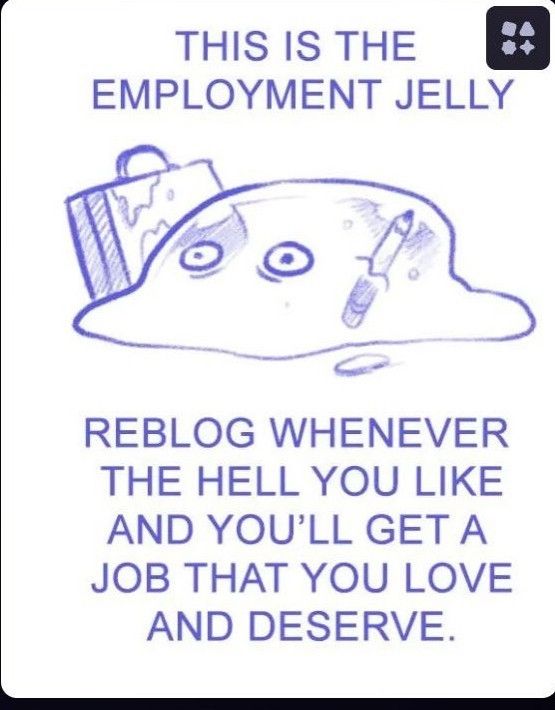 A pencil sketch of a blob with eyes with a pencil and a briefcase sticking out of it.

“This is the Employment Jelly. Reblog whenever the hell you like and you’ll get a job that you love and deserve.”