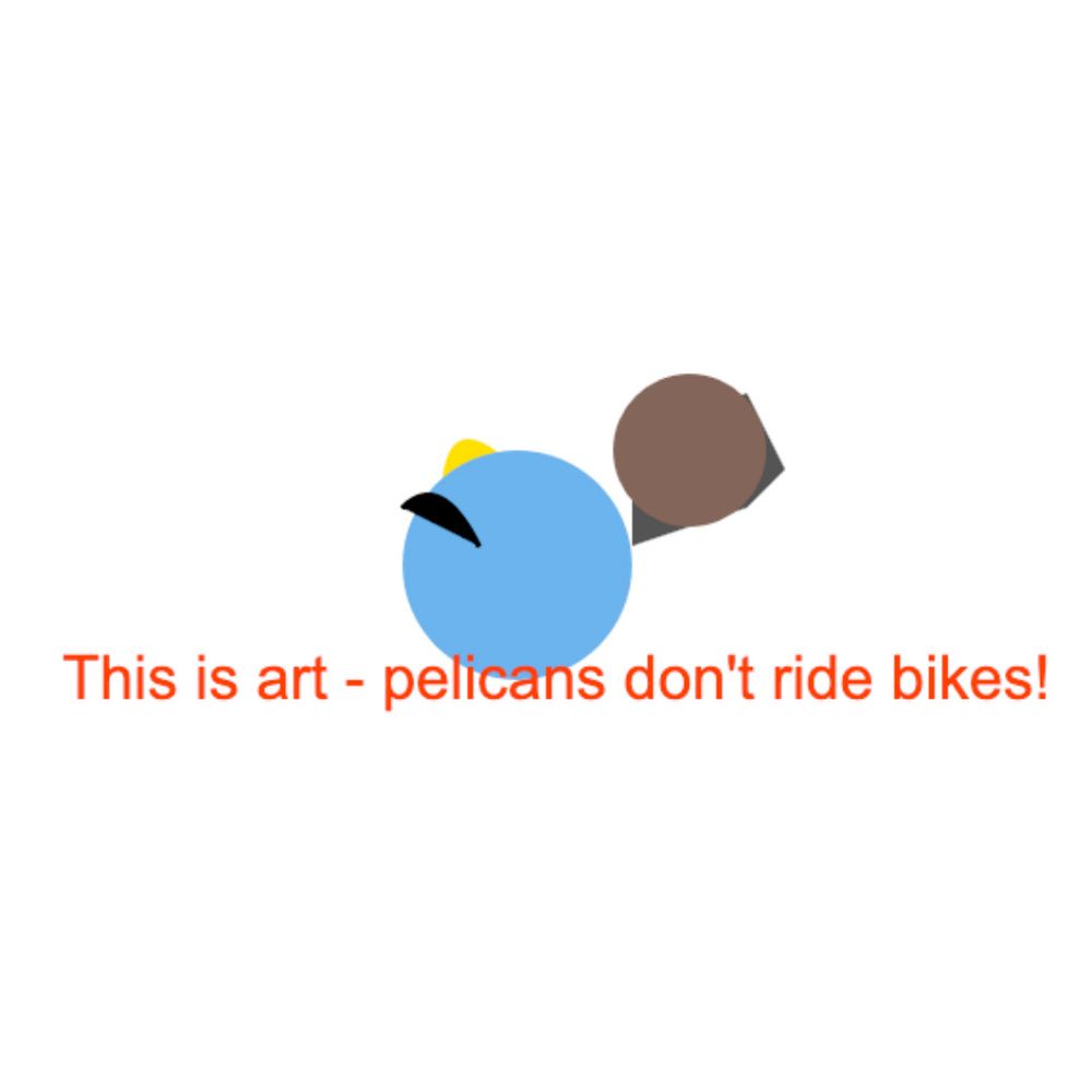 A blue circle, a brown smaller circle (maybe for the body and head), some other abstract shapes covered by red text that says This is art - pelicans don't ride bikes!