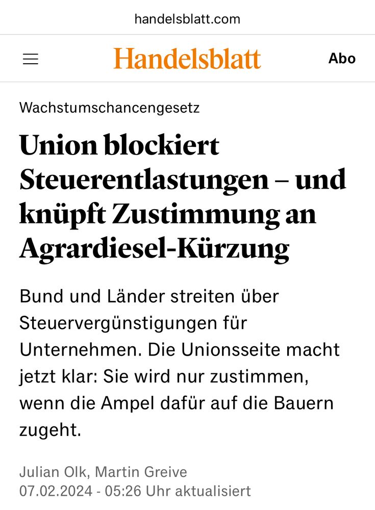 Wachstumschancengesetz
Union blockiert Steuerentlastungen – und knüpft Zustimmung an Agrardiesel-Kürzung
Bund und Länder streiten über Steuervergünstigungen für Unternehmen. Die Unionsseite macht jetzt klar: Sie wird nur zustimmen, wenn die Ampel dafür auf die Bauern zugeht.
Julian Olk, Martin Greive
07.02.2024 - 05:26 Uhr aktualisiert

https://www.handelsblatt.com/politik/deutschland/wachstumschancengesetz-union-blockiert-steuerentlastungen-und-knuepft-zustimmung-an-agrardiesel-kuerzung/100013106.html