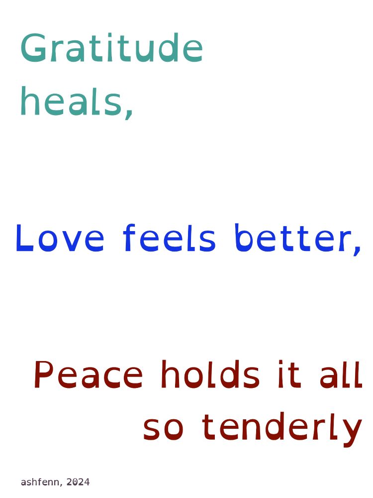 These words are on the image below, in an open dyslexic font: 
gratitude heals,
love feels better,
peace holds it all
so tenderly.