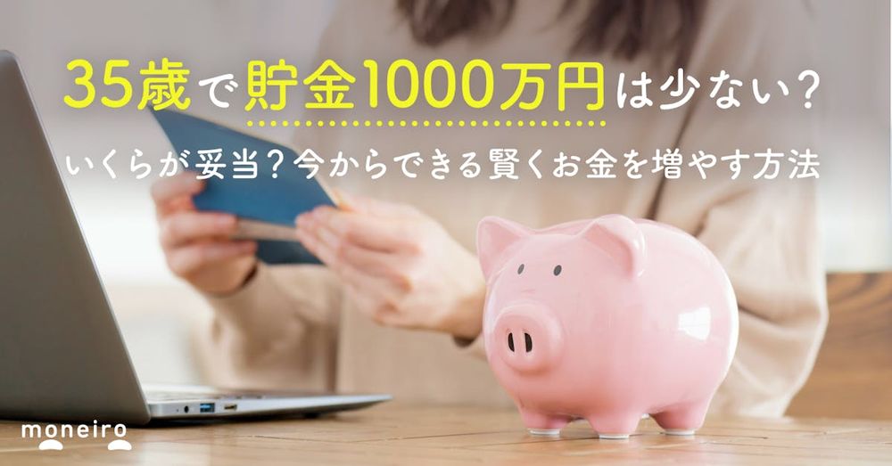 35歳で貯金1000万円は少ない？いくらが妥当？今からできる賢くお金を増やす方法｜マネイロメディア｜資産運用とお金の情報サイト