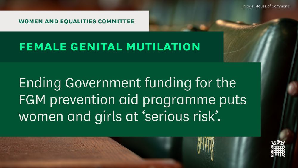 Women and Equalities Committee. Female Genital Mutilation. Ending Government funding for the FGM prevention aid programme puts women and girls at ' serious risk'. 