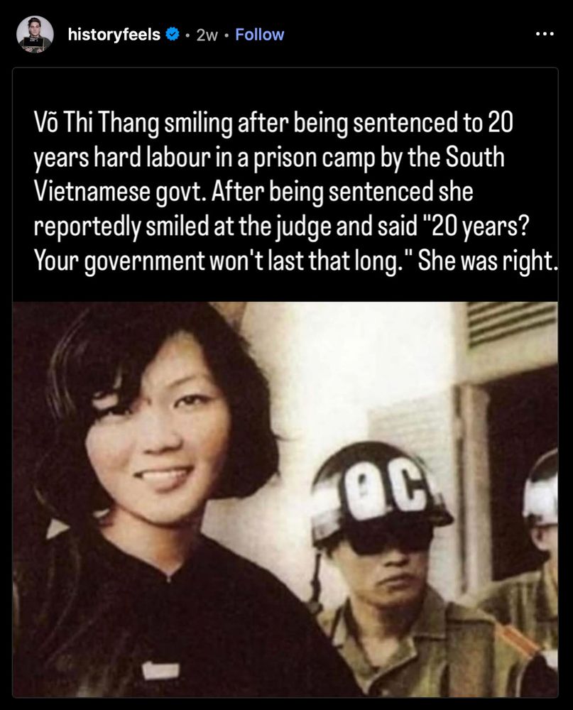 Võ Thi Thang smiling after being sentenced to 20 years hard labour in a prison camp by the South Vietnamese govt. After being sentenced she reportedly smiled at the judge and said "20 years? Your government won't last that long." 

She was right. 