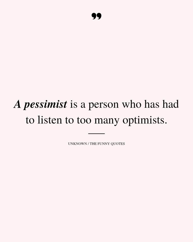 A pessimist is a person who has had to listen to too many optimists. 