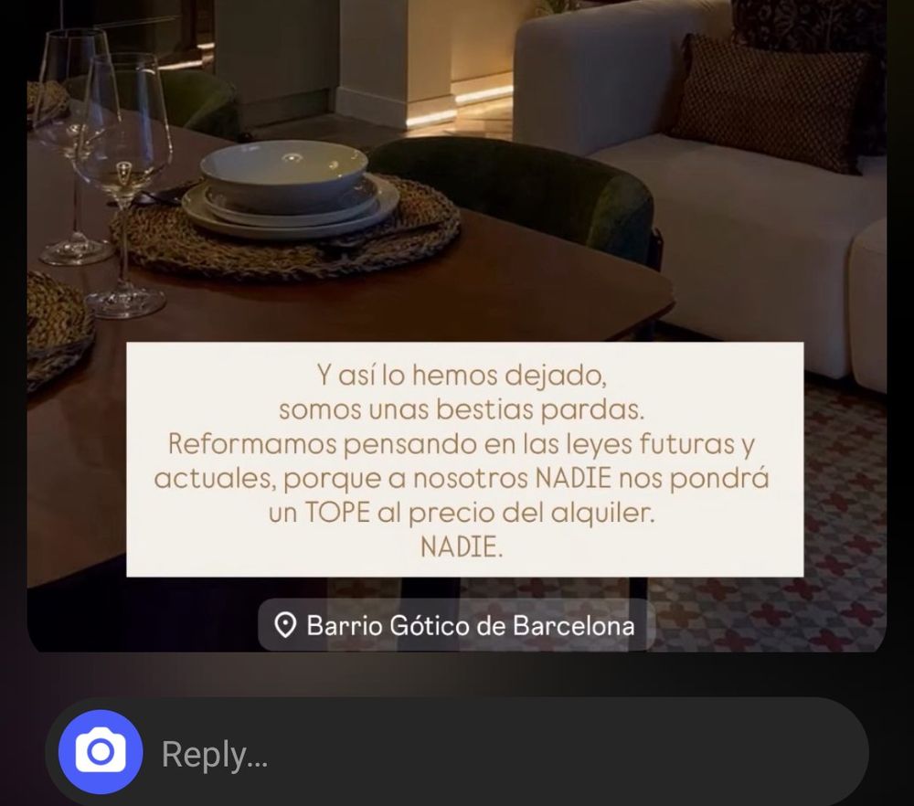 Captura de pantalla de una historia de instagram donde se ve una foto de un piso con un texto que pone "Y así lo hemos dejado, somos unas bestias pardas. Reformamos pensando en las leyes futuras y actuales, porque a nosotros NADIE nos pondrá un TOPE al precio del alquiler. NADIE.". Debajo del texto hay una etiqueta de localización que pone "Barrio Gótico de Barcelona".