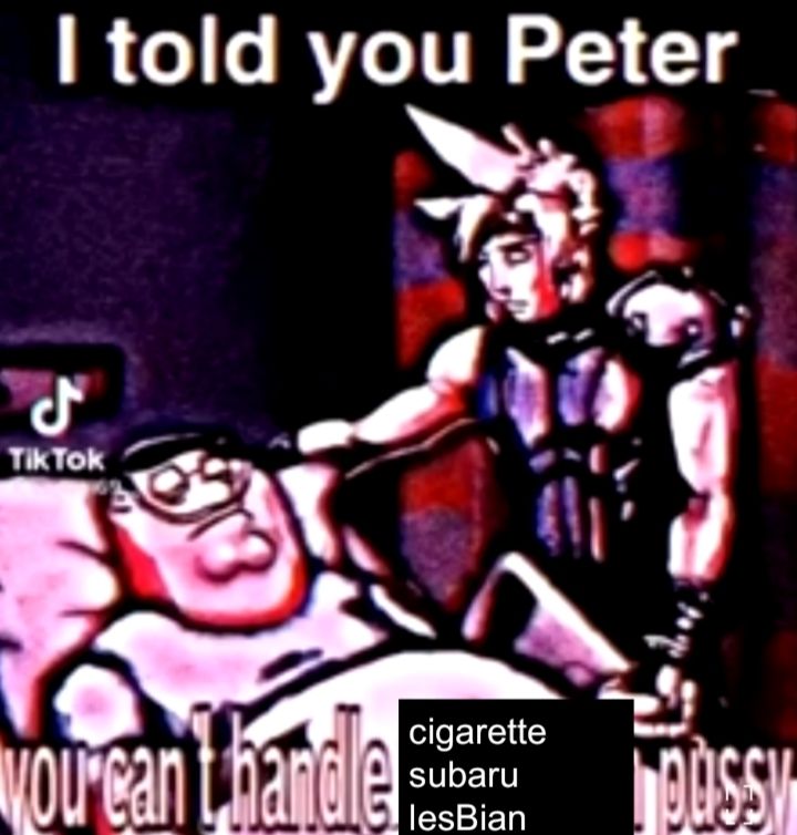 peter griffin on life support while a man tells him "i told you Peter, you cant handle [cigarette subaru lesbian] pussy"