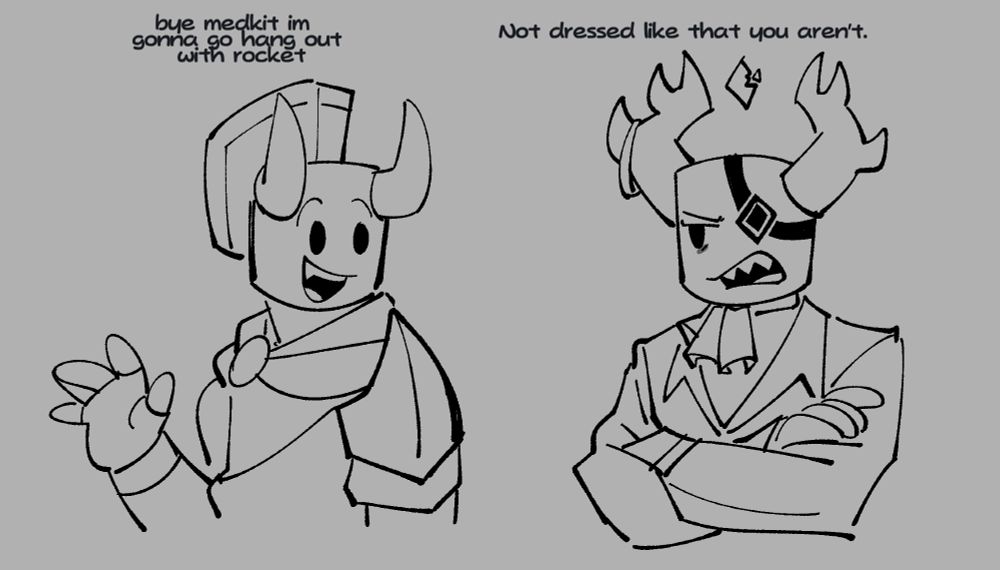 Sword, in his older legacy design: "Bye Medkit I'm gonna go hang out with Rocket."
Medkit: "Not dressed like that you aren't."