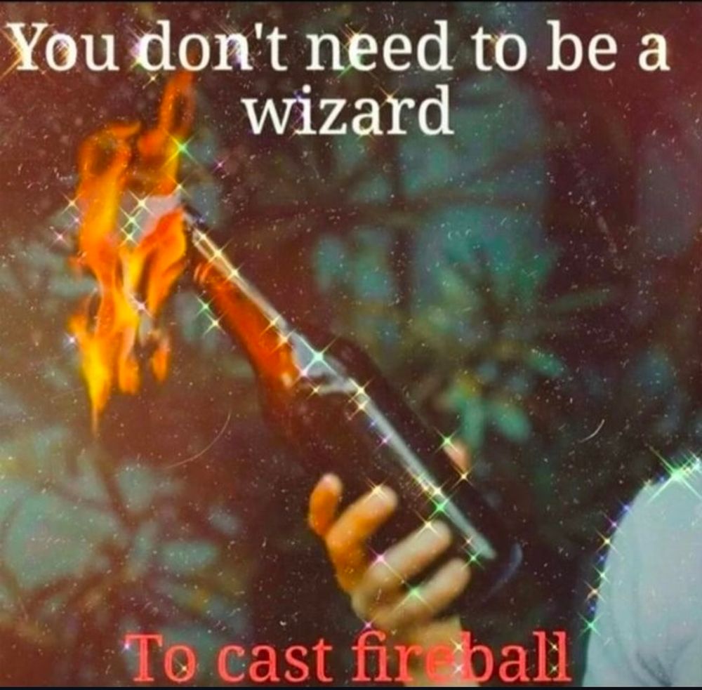 Image: a hand holding a molotov cocktail
Text: you don’t need to be a mage to cast fireball