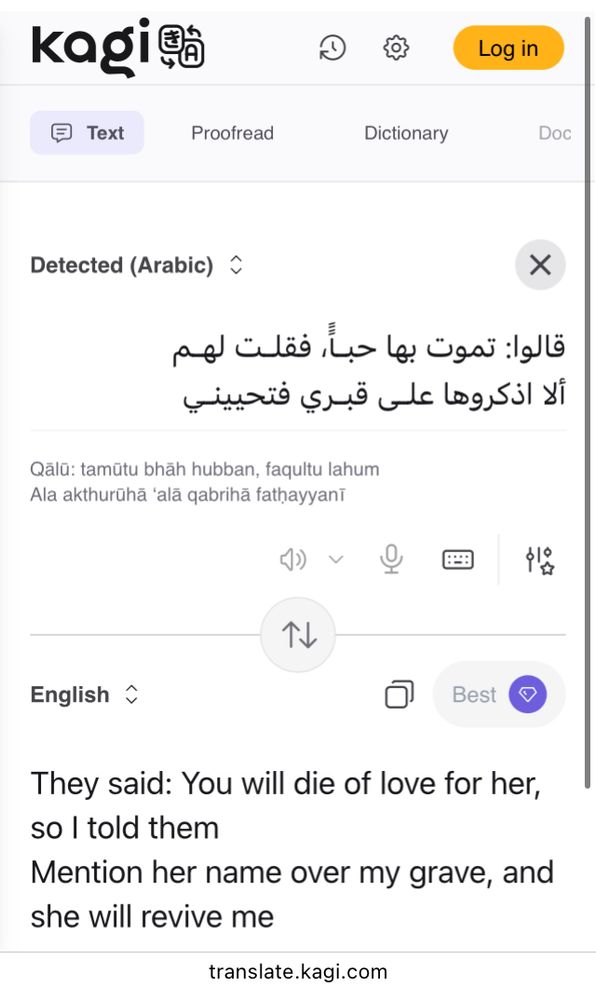 print do tradutor virtual kagi
mostrando uma caixa de texto com a  frase original em árabe:
قالوا: تموت بها حباً، فقلت لهم ألا اذكروها على قبري فتحييني

e abaixo dela, uma tradução pra inglês:
They said: You will die of love for her, so l told them
Mention her name over my grave, and she will revive me

na parte de baixo, está escrito o endereço web do site:
translate.kagi.com