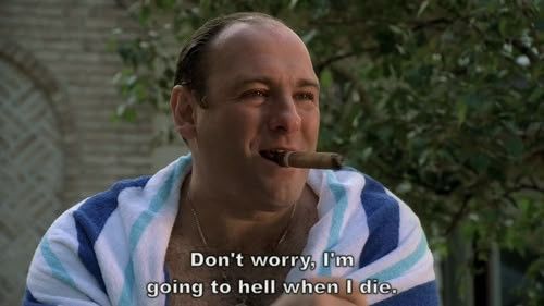 Tony soprano "don't worry im going to hell when I die."