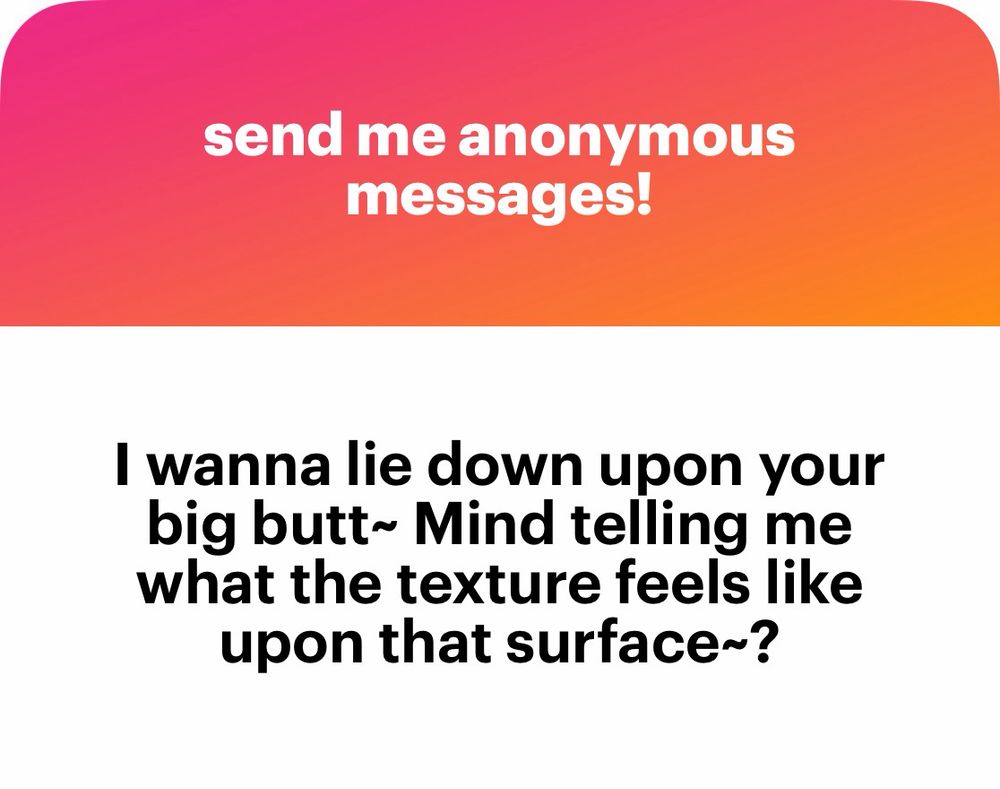 A text box says “send me anonymous messages!”
The question asks “I wanna lie down upon your big butt~ Mind telling me what the texture feels like upon that surface?”