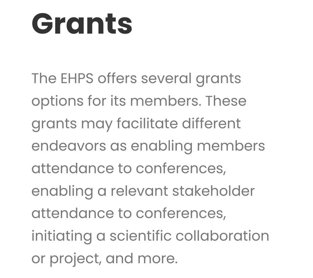 The EHPS offers several grants options for its members. These grants may facilitate different endeavors as enabling members attendance to conferences, enabling a relevant stakeholder attendance to conferences, initiating a scientific collaboration or project, and more.

