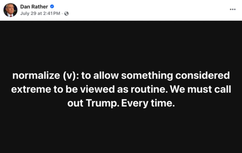 Dan Rather post…

Normalize (v): to allow something considered extreme to be viewed as routine. 
We must call out Trump. Every time. 