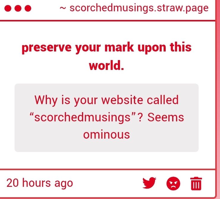 why is your website called scorchedmusings? seems ominous