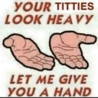 A picture with 2 illustrated hands in a realistic style with thick outlines with red, italicized text saying "Your titties look heavy, let me give you a hand" with the word "titties" being non italicized and in a different font.