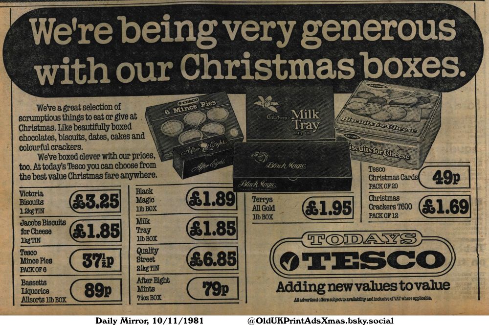 A Christmas advertisement featuring various chocolate, biscuit and cracker boxes. It emphasizes great value and Christmas savings.

We're being very generous with our Christmas boxes.

We've a great selection of scrumptious things to eat or give at Christmas. Like beautifully boxed chocolates, biscuits, dates, cakes and colourful crackers. We've boxed clever with our prices, too. At today's Tesco you can choose from the best value Christmas fare anywhere.Adding new values to value. All advertised offers subject to availability and inclusive of VAT where applicable.