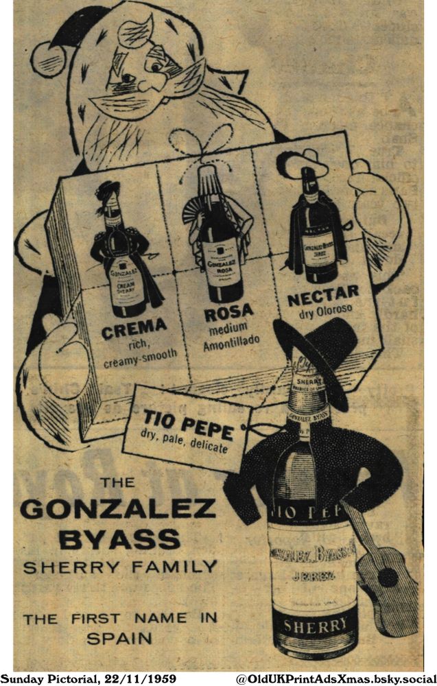 This is an advertisement for sherry. It depicts an illustration of Santa Claus presenting a gift box containing three types of sherry: Nectar, Rosa, and Crema. A bottle of TIO PEPE sherry stands below, dressed in Spanish attire with a guitar by its side.

THE GONZALEZ BYASS SHERRY FAMILY

GONZALEZ
CREAM
SHERRY
GONZALEZ
ROSA
JEREZ
CREMA
rich,
creamy-smooth
ROSA
medium
Amontillado
NECTAR
dry Oloroso
TIO PEPE
dry, pale, delicate
SHEAR
PRODUCE OF MIN
GONZALEZ BYASS
THE FIRST NAME IN
SPAIN
HO PEP
VALEX BYASSA
JEREZ
OF SPAC
SHERRY